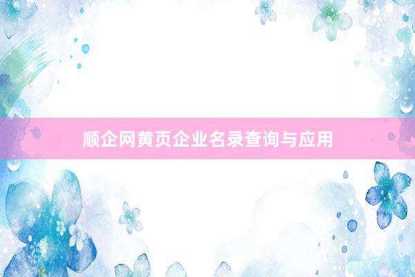 顺企网黄页企业名录查询与应用
