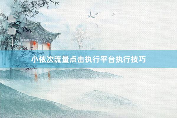小依次流量点击执行平台执行技巧