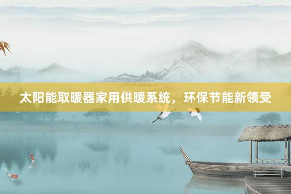 太阳能取暖器家用供暖系统，环保节能新领受