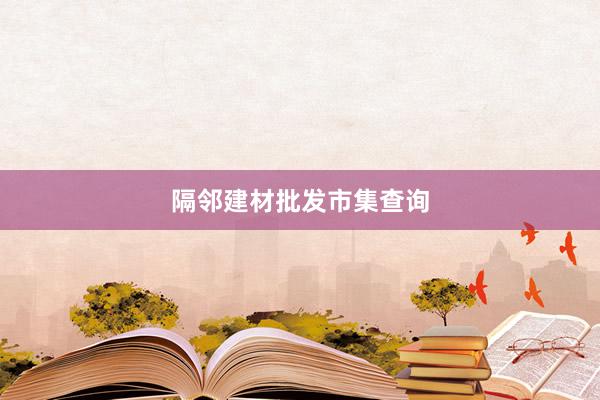 隔邻建材批发市集查询
