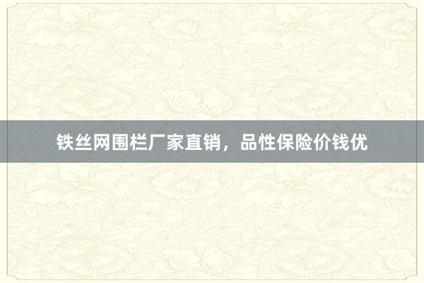 铁丝网围栏厂家直销，品性保险价钱优