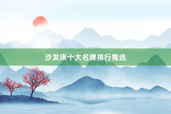 沙发床十大名牌排行推选