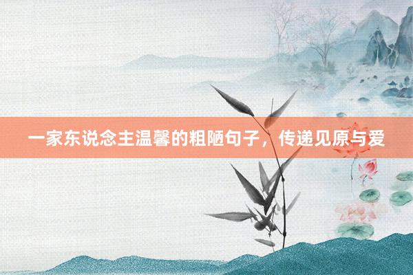 一家东说念主温馨的粗陋句子，传递见原与爱