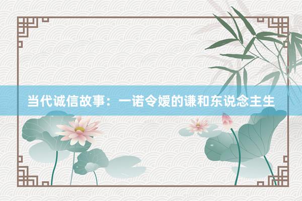 当代诚信故事：一诺令嫒的谦和东说念主生
