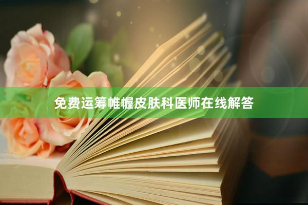 免费运筹帷幄皮肤科医师在线解答