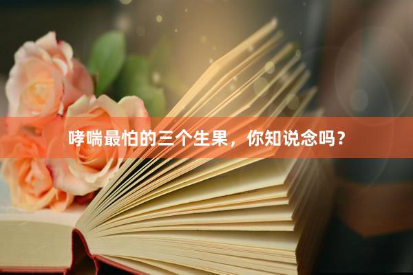 哮喘最怕的三个生果，你知说念吗？