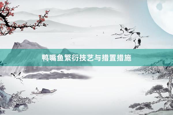 鸭嘴鱼繁衍技艺与措置措施