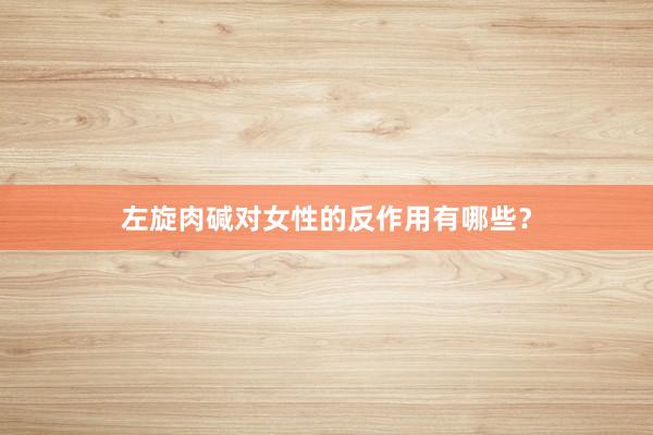 左旋肉碱对女性的反作用有哪些？