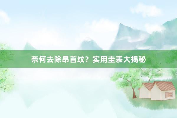 奈何去除昂首纹？实用圭表大揭秘
