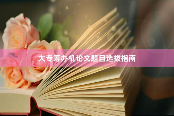 大专筹办机论文题目选拔指南