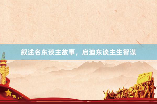 叙述名东谈主故事,启迪东谈主生智谋