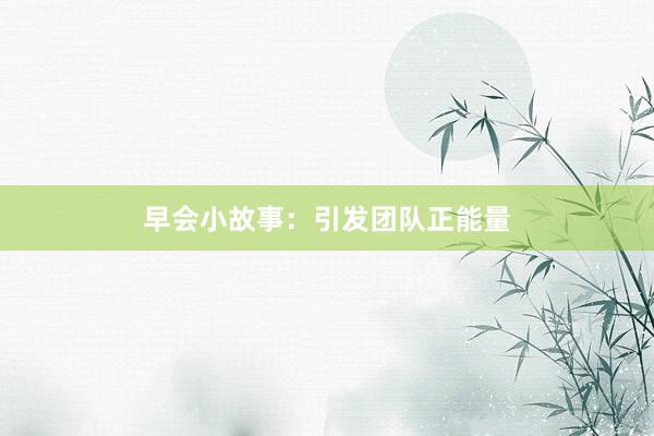 早会小故事:引发团队正能量